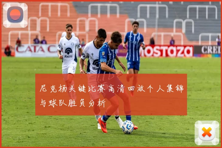 尼克杨关键比赛高清回放个人集锦与球队胜负分析