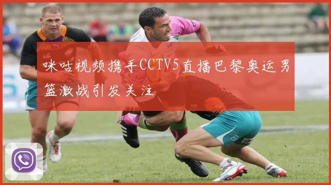 咪咕视频携手CCTV5直播巴黎奥运男篮激战引发关注
