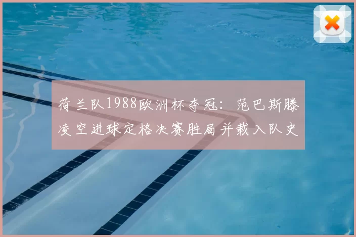 荷兰队1988欧洲杯夺冠：范巴斯滕凌空进球定格决赛胜局并载入队史