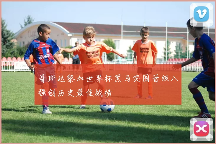 哥斯达黎加世界杯黑马突围晋级八强创历史最佳战绩
