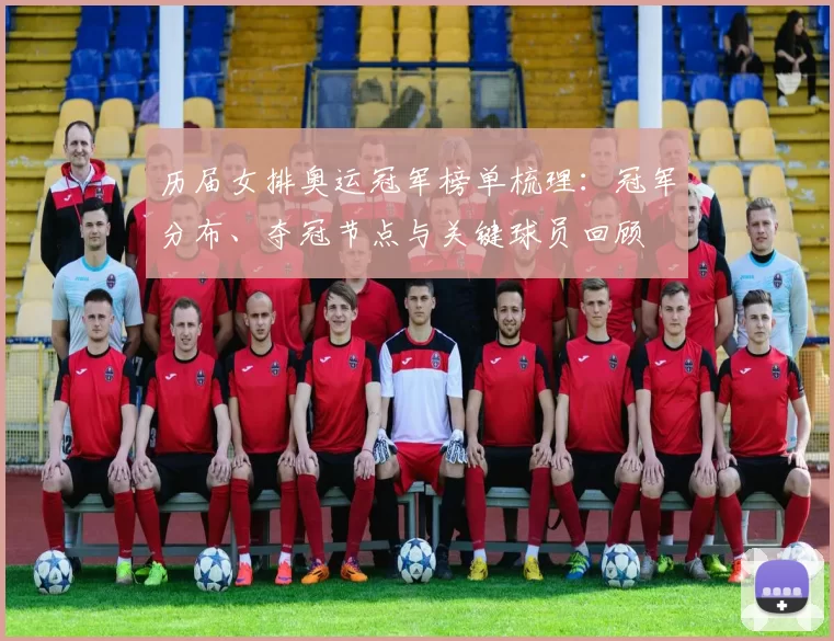 历届女排奥运冠军榜单梳理：冠军分布、夺冠节点与关键球员回顾