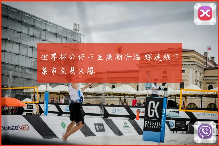 世界杯公仔卡互换潮升温 球迷线下集市交易火爆