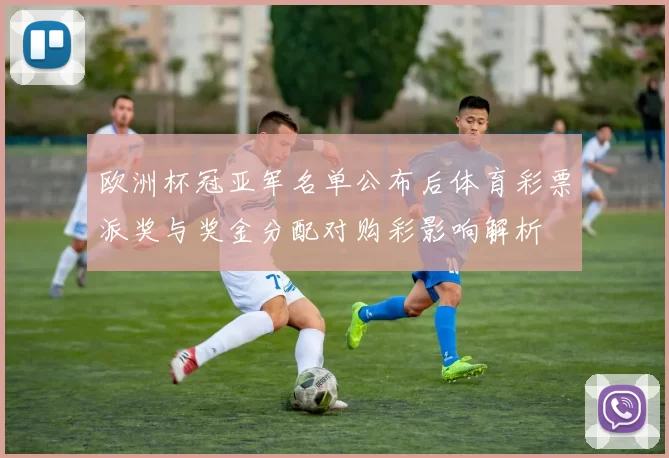 欧洲杯冠亚军名单公布后体育彩票派奖与奖金分配对购彩影响解析