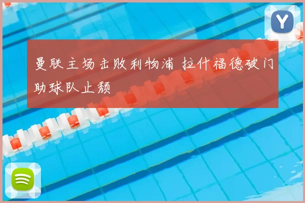 曼联主场击败利物浦 拉什福德破门助球队止颓
