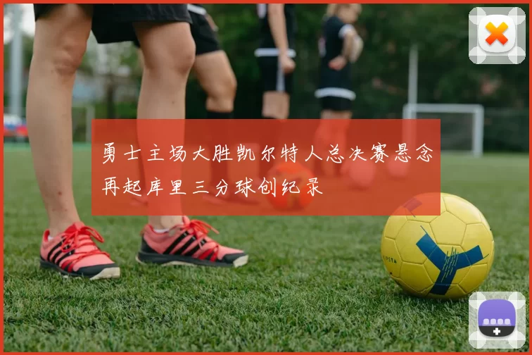 勇士主场大胜凯尔特人总决赛悬念再起库里三分球创纪录