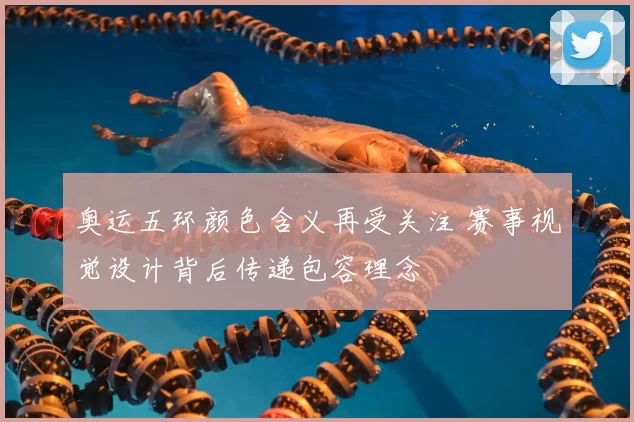 奥运五环颜色含义再受关注 赛事视觉设计背后传递包容理念
