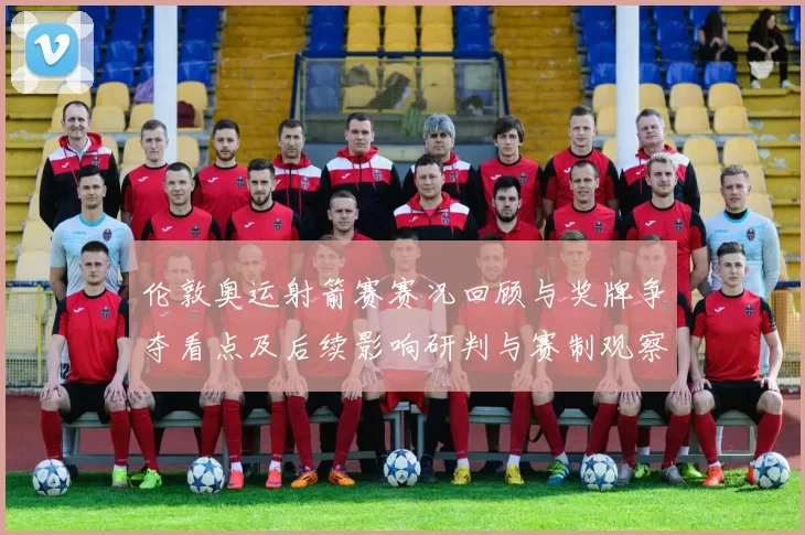 伦敦奥运射箭赛赛况回顾与奖牌争夺看点及后续影响研判与赛制观察