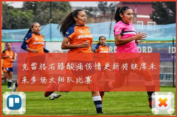 克雷格右膝酸痛伤情更新将缺席未来多场太阳队比赛