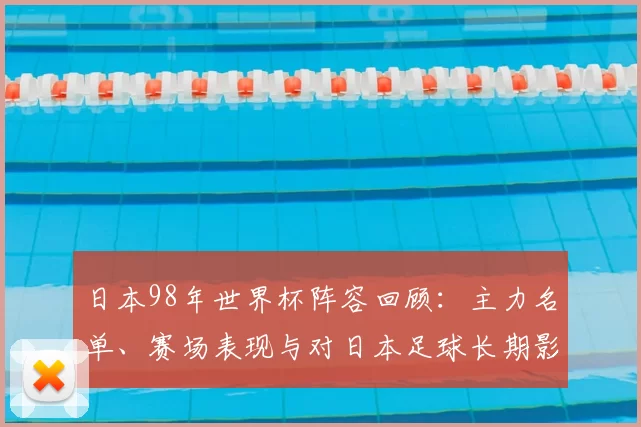 日本98年世界杯阵容回顾：主力名单、赛场表现与对日本足球长期影响