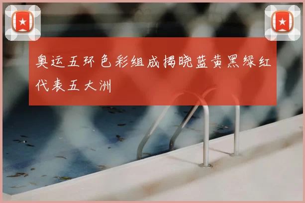 奥运五环色彩组成揭晓蓝黄黑绿红代表五大洲