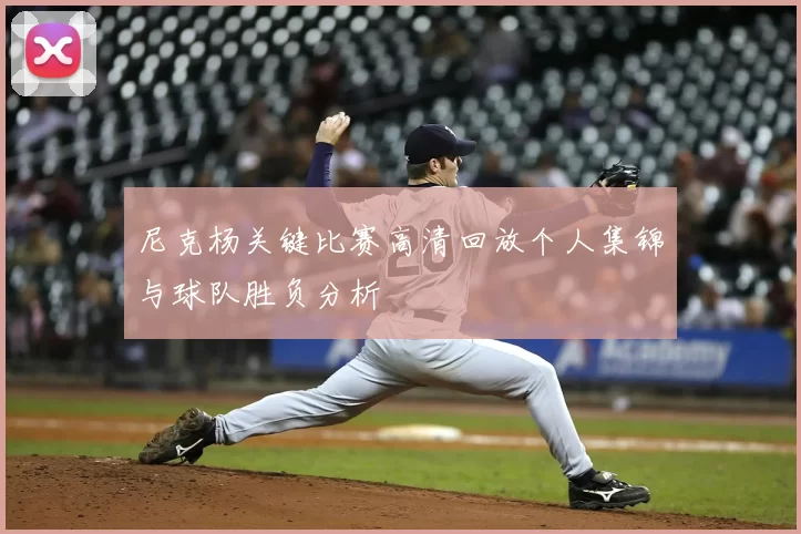 尼克杨关键比赛高清回放个人集锦与球队胜负分析