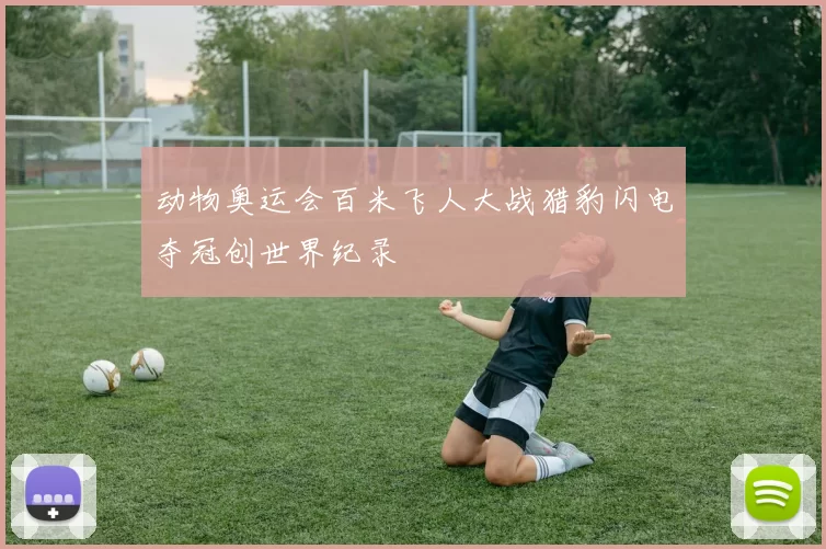 动物奥运会百米飞人大战猎豹闪电夺冠创世界纪录