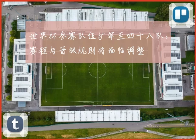 世界杯参赛队伍扩军至四十八队，赛程与晋级规则将面临调整